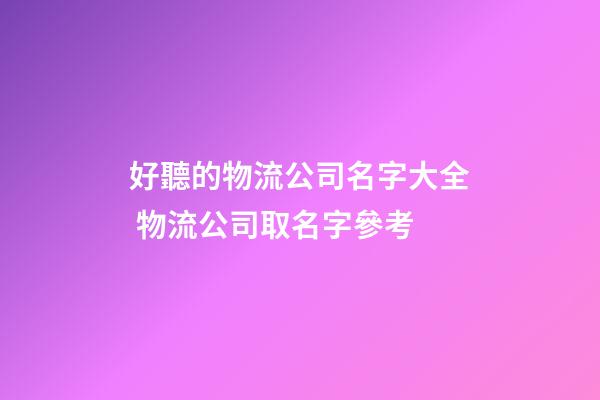 好聽的物流公司名字大全 物流公司取名字參考-第1張-公司起名-玄機派
